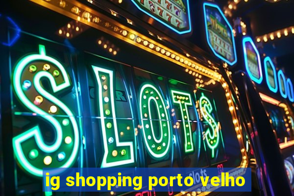 ig shopping porto velho